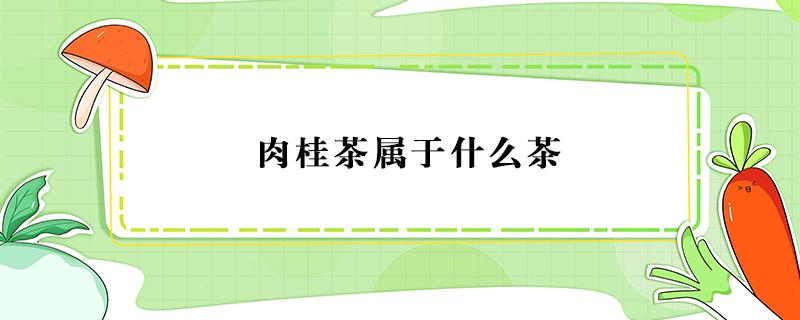 肉桂茶属于什么茶 武夷肉桂茶属于什么茶