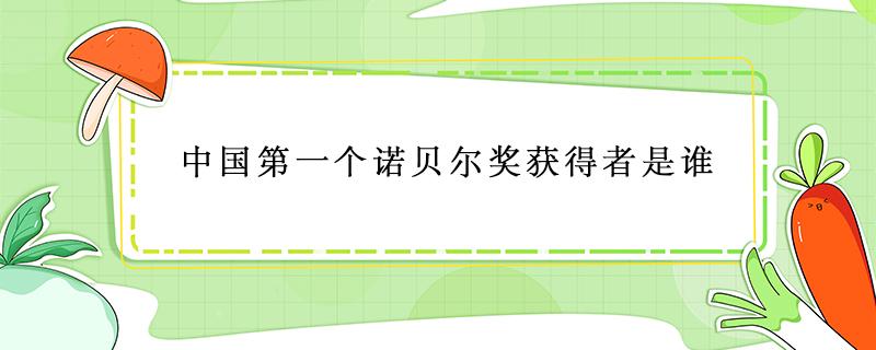 中国第一个诺贝尔奖获得者是谁（中国第一个诺贝尔奖的获得者）