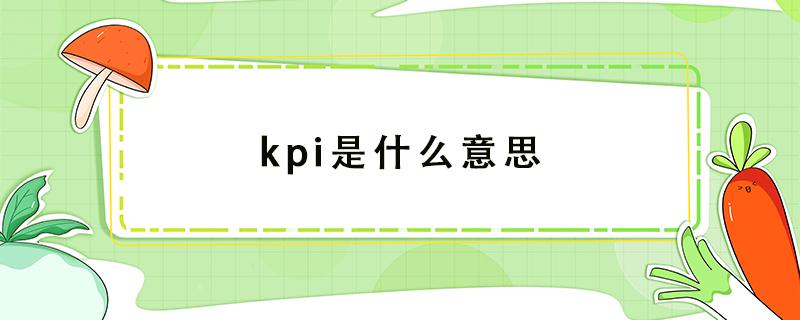 kpi是什么意思 kpi是什么意思网络用语