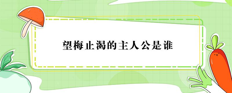 望梅止渴的主人公是谁（乐不思蜀的主人公是谁）