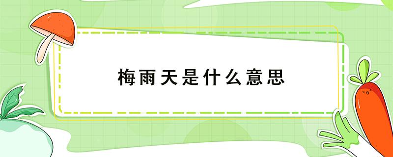 梅雨天是什么意思（梅雨是啥意思）