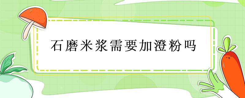 石磨米浆需要加澄粉吗