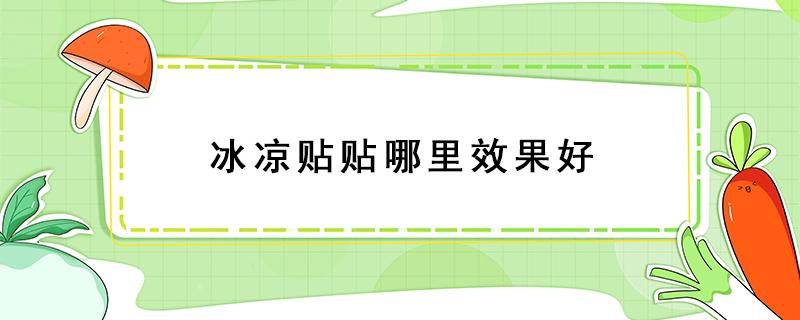 冰凉贴贴哪里效果好 冰凉贴贴哪里最凉爽