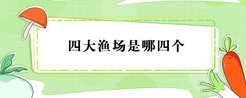 四大渔场是哪四个 四大渔场是哪几个