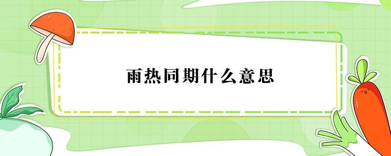 雨热同期什么意思 雨热同期和雨热不同期