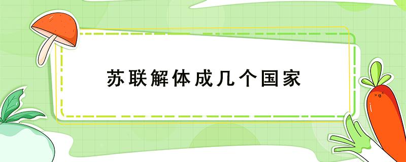 苏联解体成几个国家 苏联解体成几个国家哪个国家最强