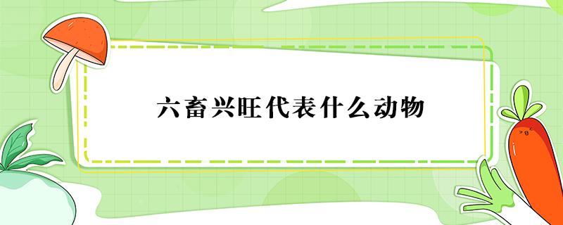 六畜兴旺代表什么动物