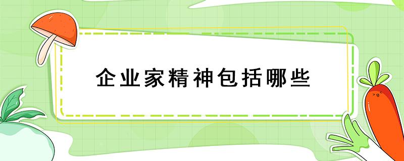 企业家精神包括哪些 企业家精神包括哪些内涵