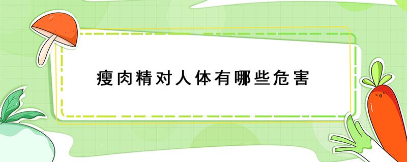 瘦肉精对人体有哪些危害（瘦肉精对人体有哪些危害有案例吗）