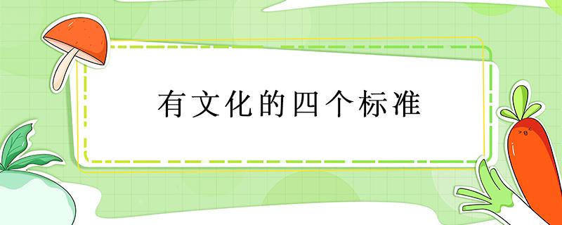 有文化的四个标准 有文化的四个标准是谁说的