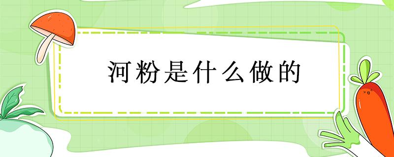 河粉是什么做的 炒河粉的河粉是什么做的