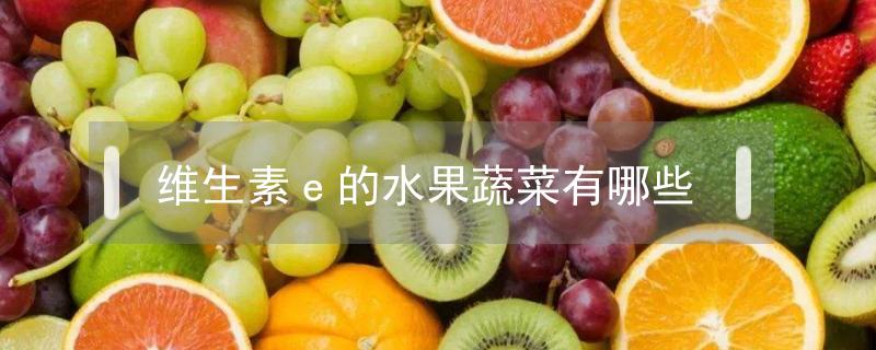 维生素e的水果蔬菜有哪些 维生素c和维生素e的水果蔬菜有哪些