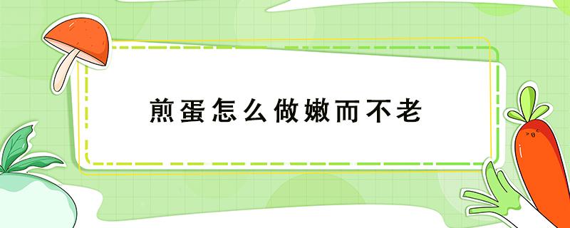 煎蛋怎么做嫩而不老 煎蛋怎么做不会老