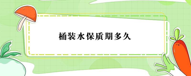 桶装水保质期多久 农夫山泉桶装水保质期多久