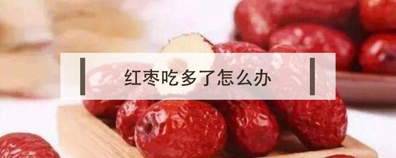 红枣吃多了怎么办