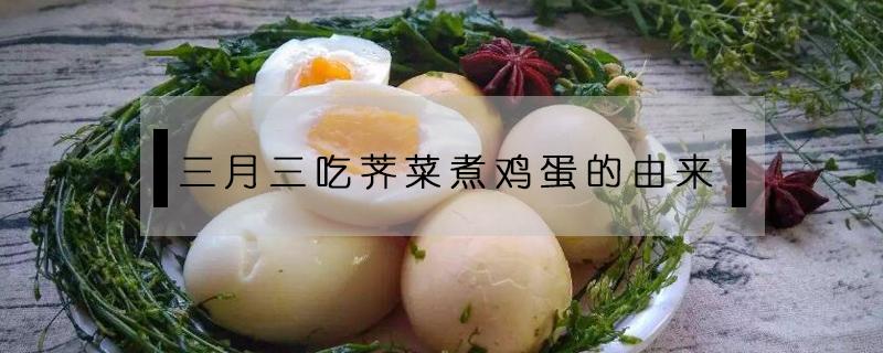 三月三吃荠菜煮鸡蛋的由来（三月三吃荠菜煮鸡蛋的由来是农）