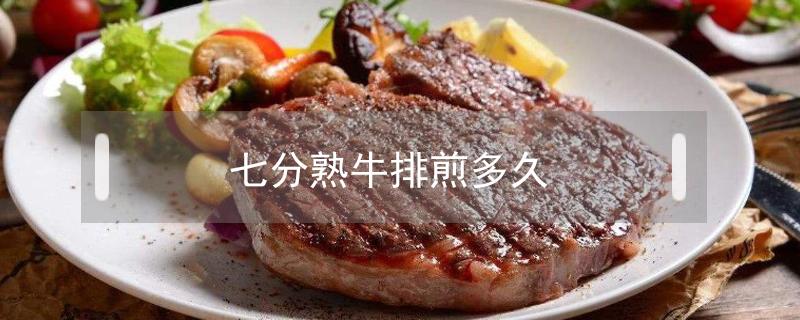 七分熟牛排煎多久 七分熟牛排煎多久熟吗