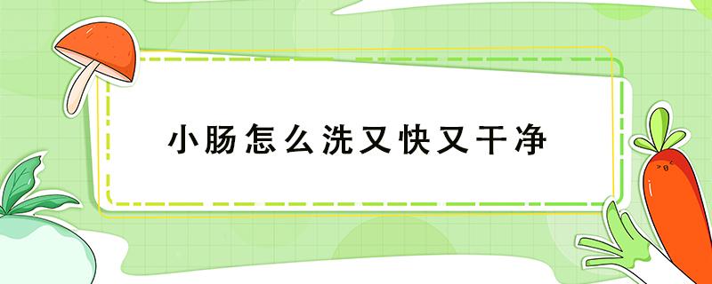 小肠怎么洗又快又干净 小肠怎么洗又快又干净吃又脆