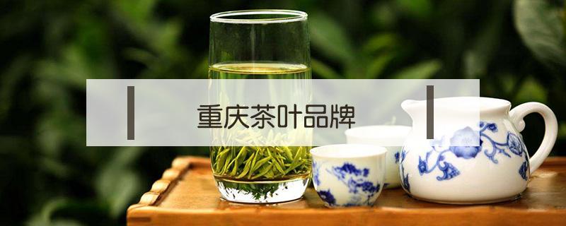 重庆茶叶品牌 重庆茶叶品牌连锁