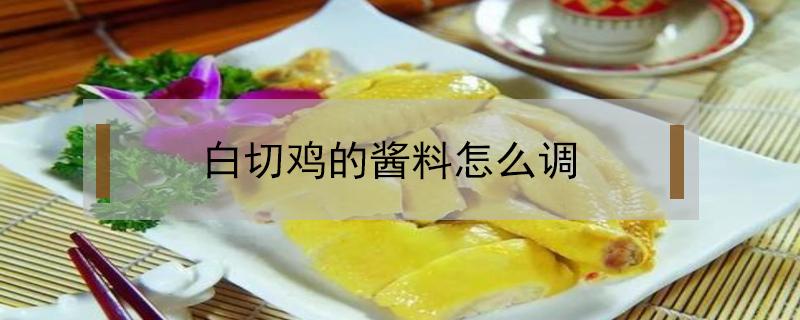 白切鸡的酱料怎么调（白切鸡的酱料怎么调视频）