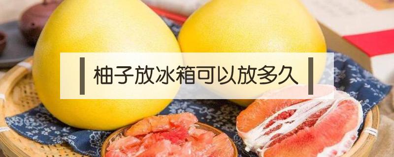 剥了皮的柚子放在冰箱可以放多久 剥开皮的柚子不放冰箱里能保存几天?