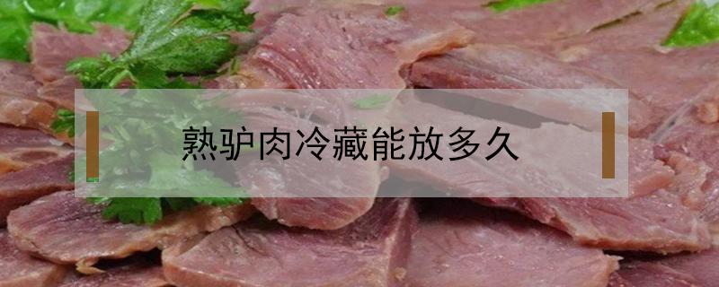 熟驴肉冷藏能放多久 熟驴肉放冷藏能放多久