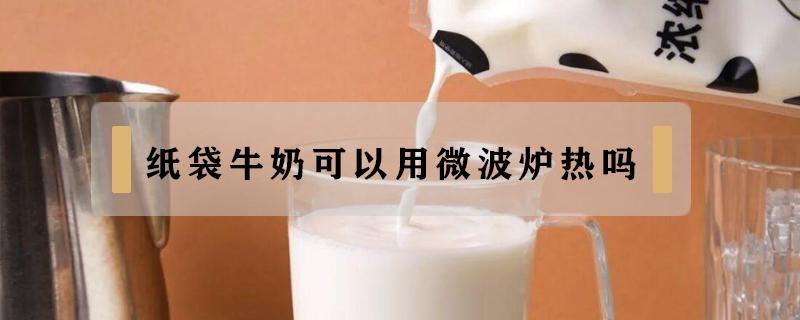 纸袋牛奶可以用微波炉热吗 纸袋的牛奶可以用微波炉热吗