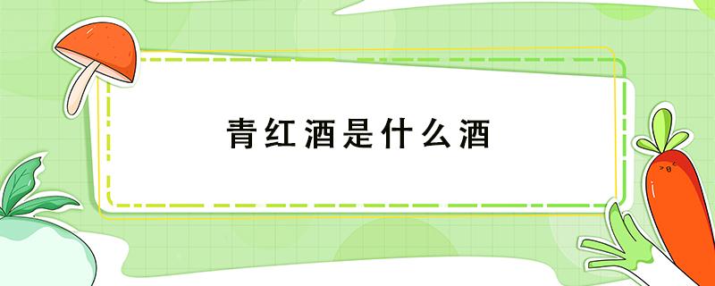 青红酒是什么酒 82年的青红酒是什么酒