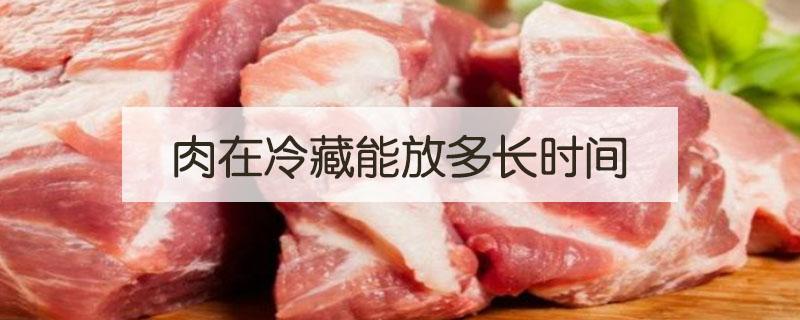 肉在冷藏能放多长时间