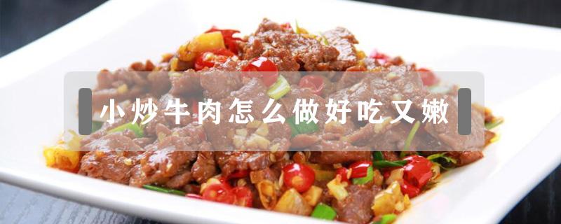 小炒牛肉怎么做好吃又嫩 小炒肉怎么做好吃又嫩