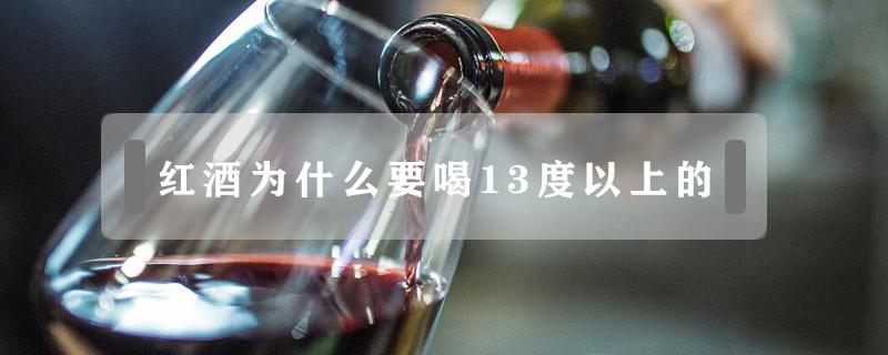 红酒为什么要喝13度以上的（红酒要喝13度以上的吗）