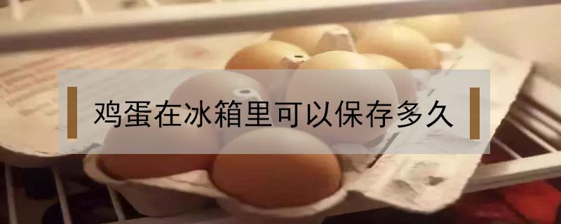 鸡蛋在冰箱里可以保存多久 鸡蛋在冰箱里可以保存多久 鲜蛋 熟蛋