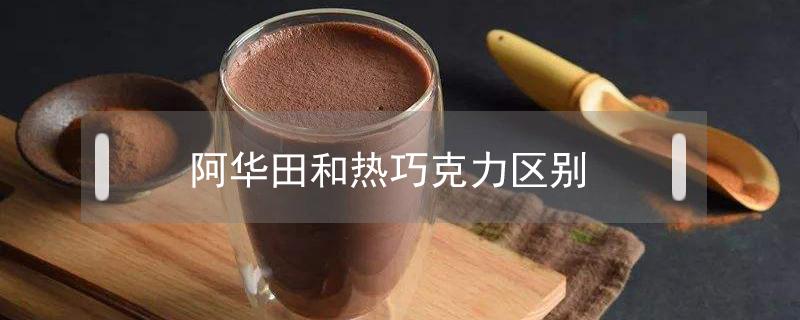 阿华田和热巧克力区别 阿华田和热巧克力的区别