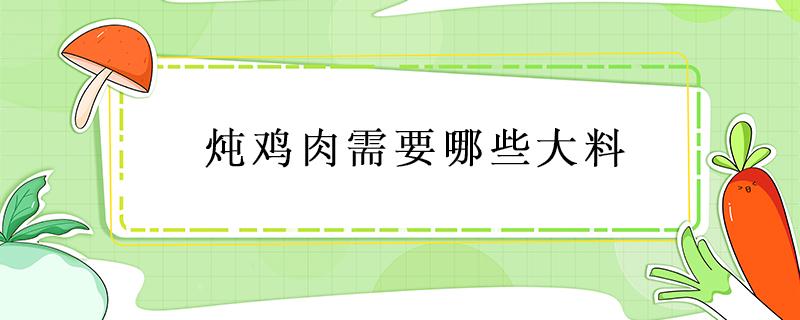 炖鸡肉需要哪些大料 炖鸡肉放什么大料好