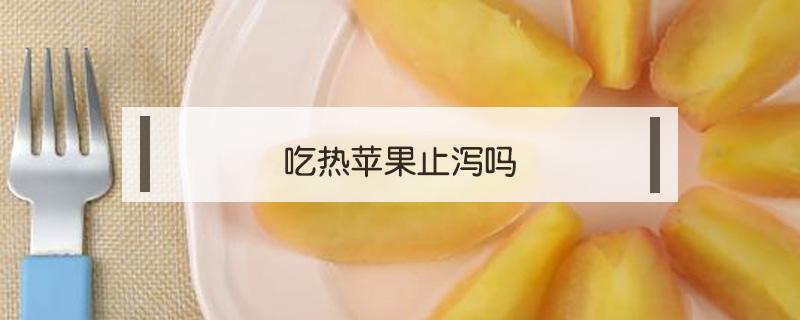 吃热苹果止泻吗