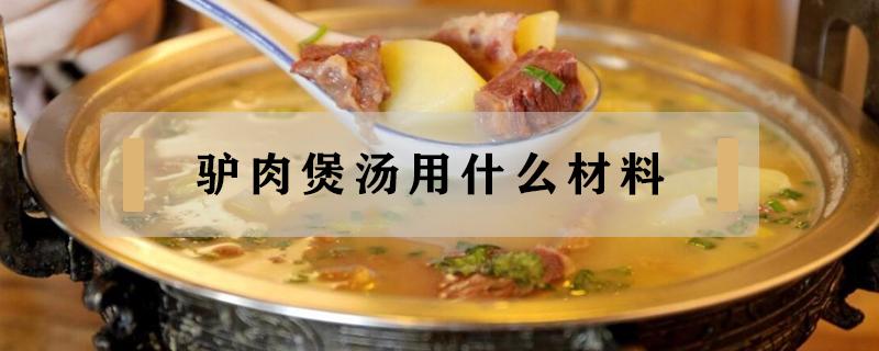 驴肉煲汤用什么材料 驴肉用什么材料煲汤好