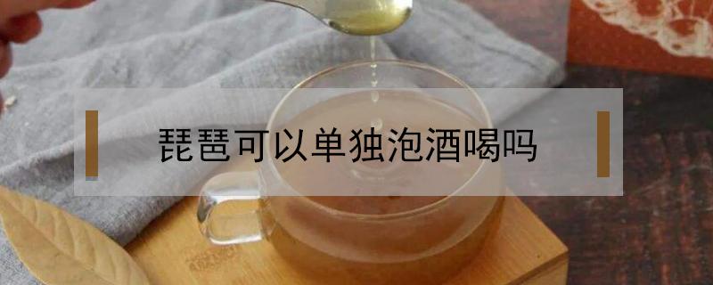 琵琶可以单独泡酒喝吗（枇杷和酒能一起吃吗）