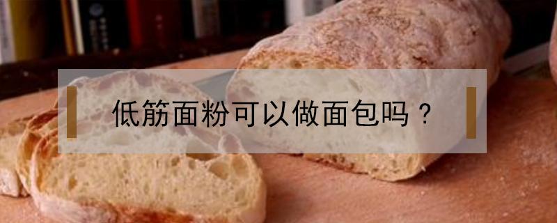 低筋面粉可以做面包吗? 低筋粉能做面包吗?