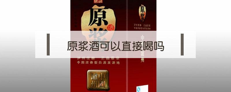 原浆酒可以直接喝吗 原浆酒不能随便喝吗