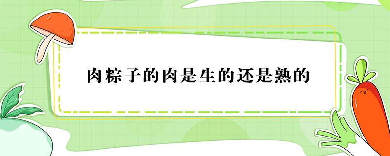 肉粽子的肉是生的还是熟的