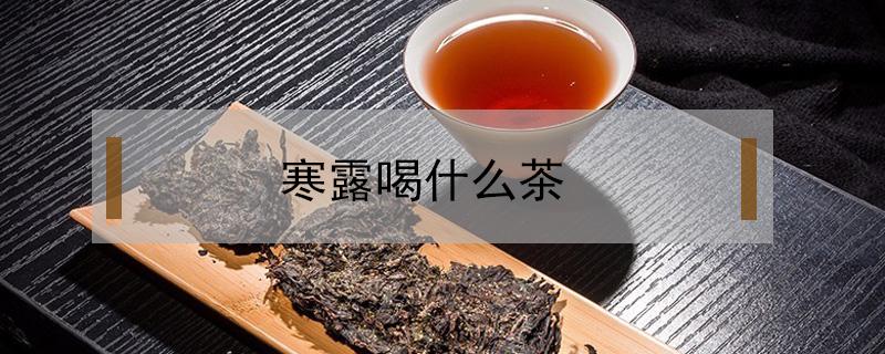 寒露喝什么茶 寒露喝什么茶最合适