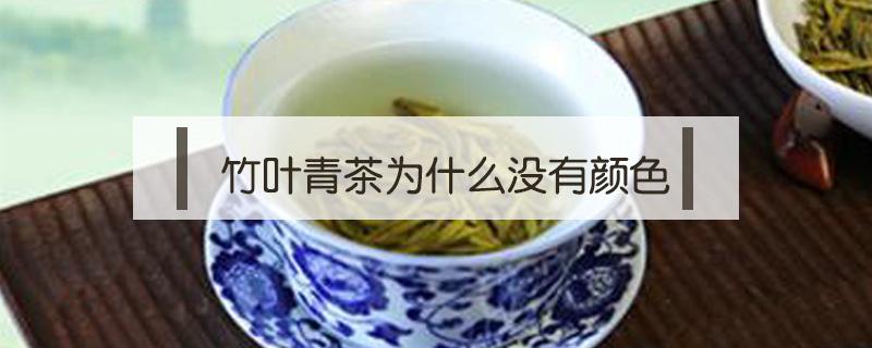竹叶青茶为什么没有颜色 竹叶青茶的颜色,和样子,和味道