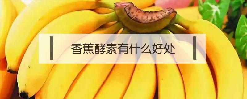 香蕉酵素有什么好处 香蕉酵素的功效