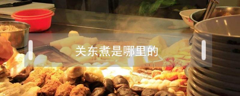 关东煮是哪里的（关东煮是哪里的传统美食）