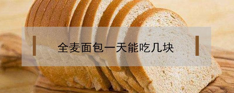 全麦面包一天能吃几块 全麦面包一天能吃几块减肥