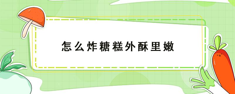 怎么炸糖糕外酥里嫩（怎么炸糖糕外酥里嫩窍门）