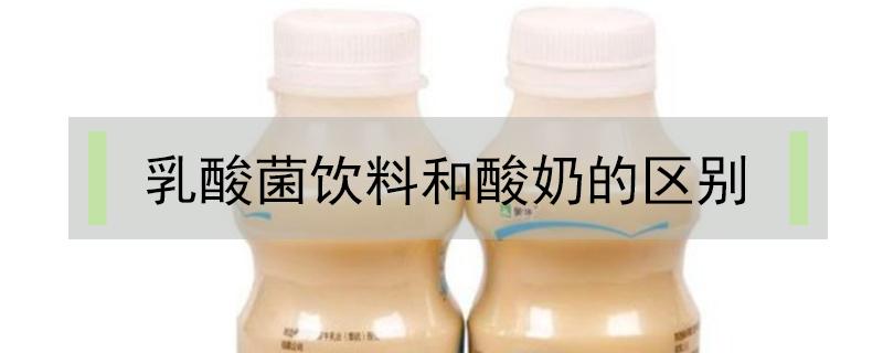 乳酸菌饮料和酸奶的区别（酸奶 乳酸菌饮料 乳酸饮料的区别）
