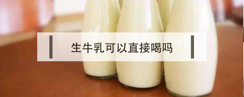 生牛乳可以直接喝吗（盒装生牛乳可以直接喝吗）