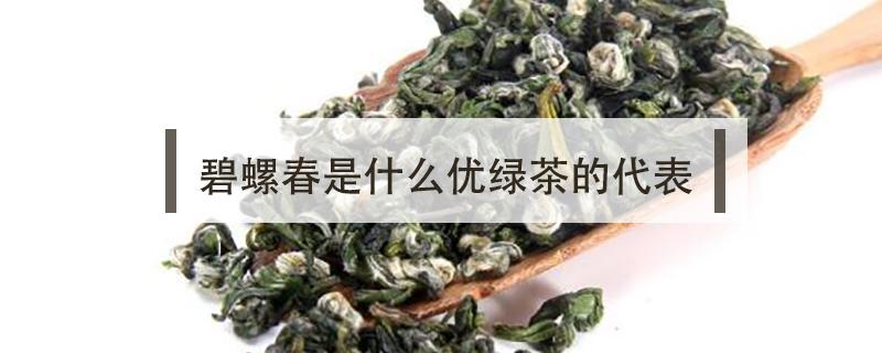 碧螺春是什么优绿茶的代表（碧螺春是一种什么茶?绿茶红茶）