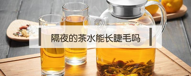 隔夜的茶水能长睫毛吗 隔夜茶水真的可以长睫毛吗